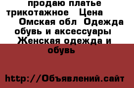 продаю платье трикотажное › Цена ­ 2 000 - Омская обл. Одежда, обувь и аксессуары » Женская одежда и обувь   